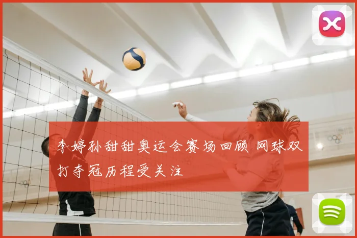 李婷孙甜甜奥运会赛场回顾 网球双打夺冠历程受关注