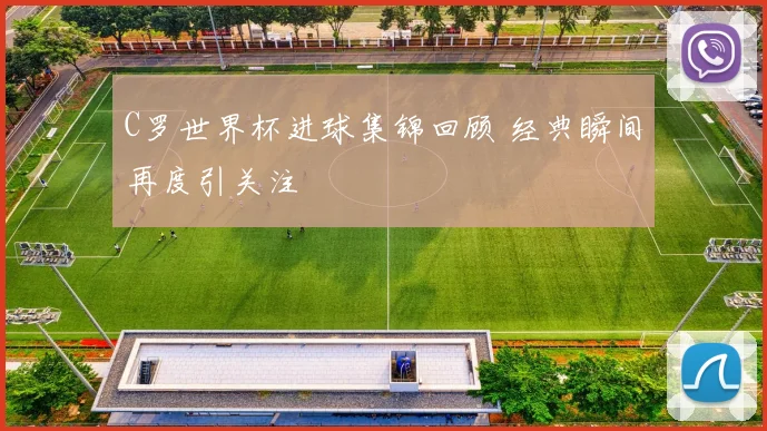 C罗世界杯进球集锦回顾 经典瞬间再度引关注