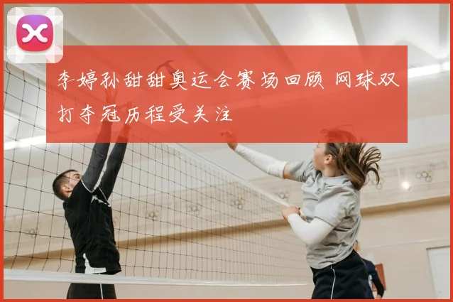 李婷孙甜甜奥运会赛场回顾 网球双打夺冠历程受关注