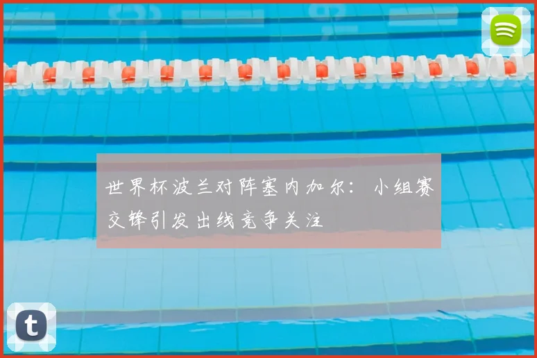 世界杯波兰对阵塞内加尔：小组赛交锋引发出线竞争关注