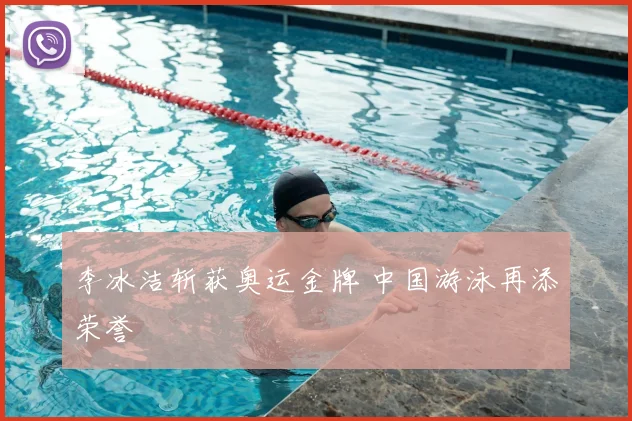 李冰洁斩获奥运金牌 中国游泳再添荣誉