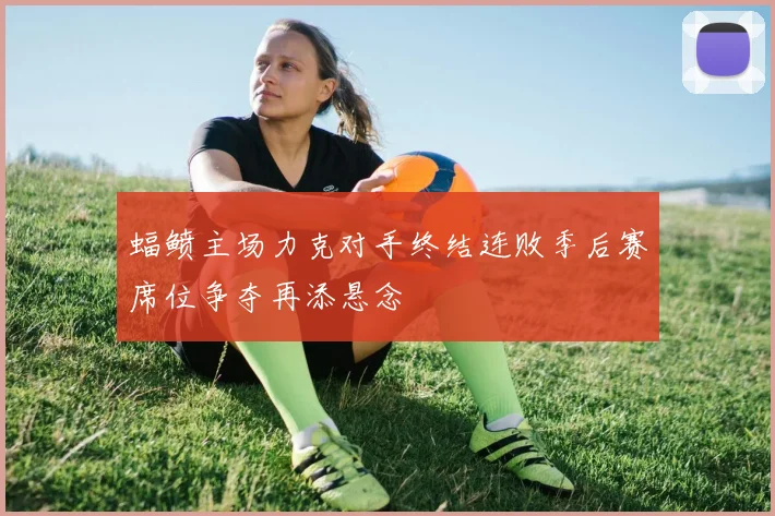 蝠鲼主场力克对手终结连败季后赛席位争夺再添悬念