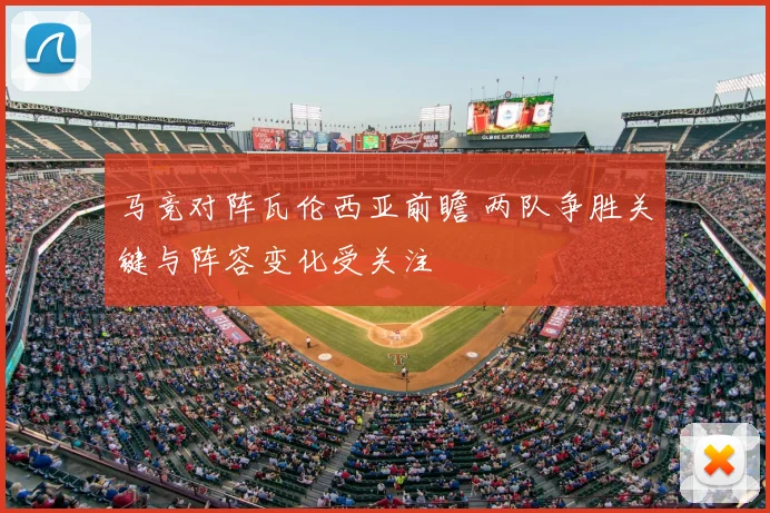 马竞对阵瓦伦西亚前瞻 两队争胜关键与阵容变化受关注