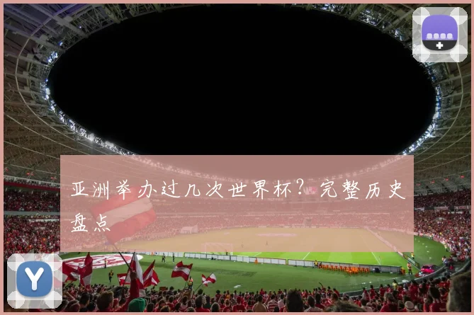 亚洲举办过几次世界杯?完整历史盘点