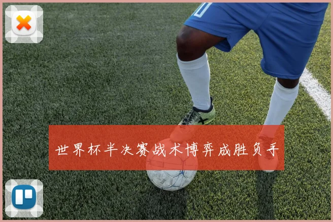 世界杯半决赛战术博弈成胜负手